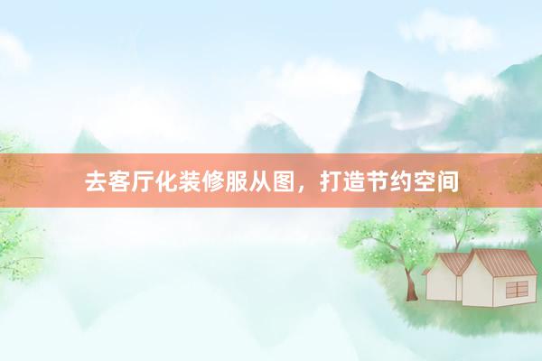 去客厅化装修服从图，打造节约空间