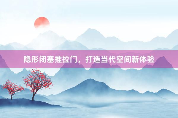 隐形闭塞推拉门，打造当代空间新体验