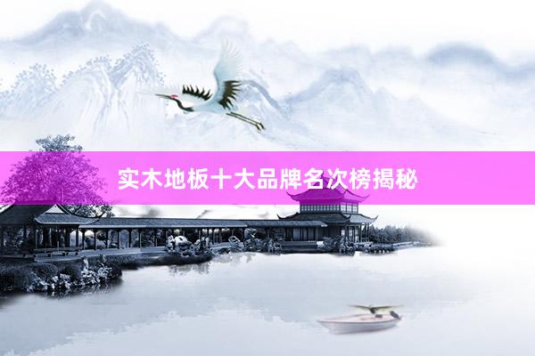 实木地板十大品牌名次榜揭秘