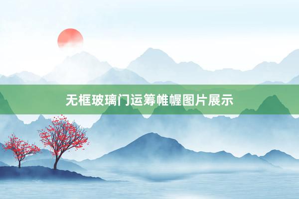 无框玻璃门运筹帷幄图片展示