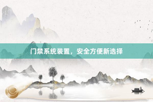 门禁系统装置，安全方便新选择