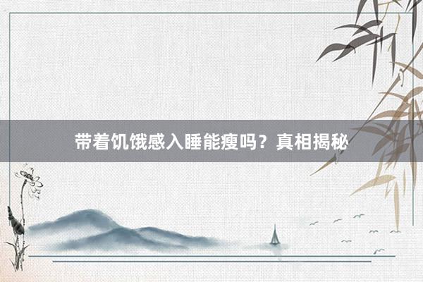 带着饥饿感入睡能瘦吗？真相揭秘