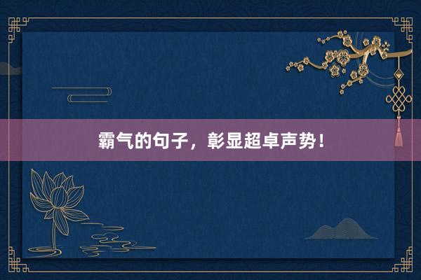 霸气的句子，彰显超卓声势！