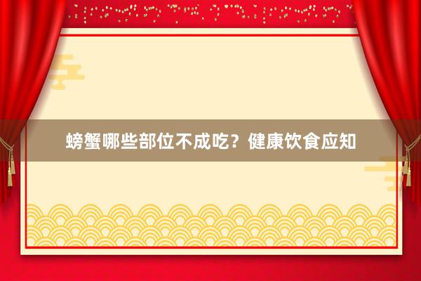 螃蟹哪些部位不成吃？健康饮食应知