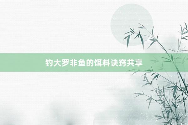 钓大罗非鱼的饵料诀窍共享