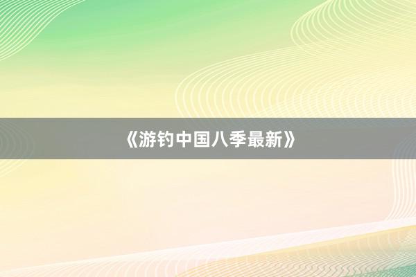 《游钓中国八季最新》
