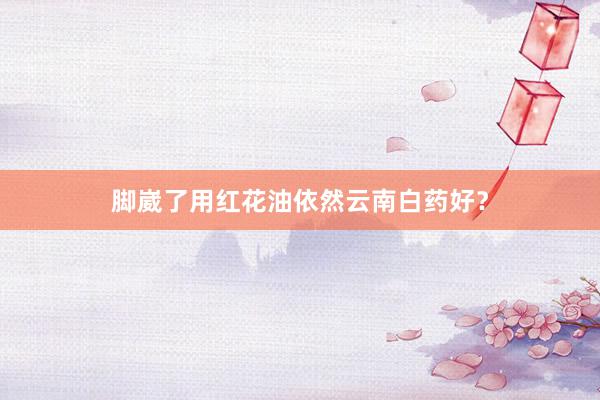 脚崴了用红花油依然云南白药好？